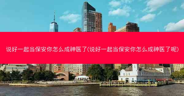 说好一起当保安你怎么成神医了(说好一起当保安你怎么成神医了呢)