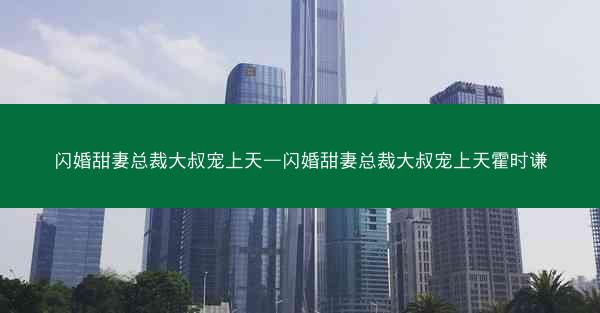 闪婚甜妻总裁大叔宠上天—闪婚甜妻总裁大叔宠上天霍时谦