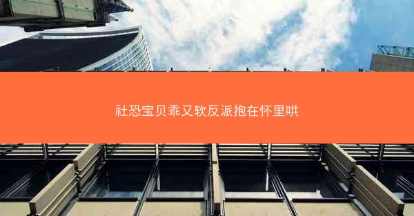 社恐宝贝乖又软反派抱在怀里哄