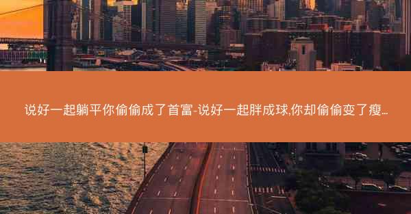 说好一起躺平你偷偷成了首富-说好一起胖成球,你却偷偷变了瘦...