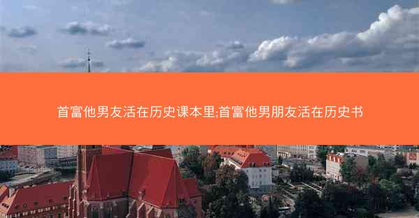 首富他男友活在历史课本里;首富他男朋友活在历史书