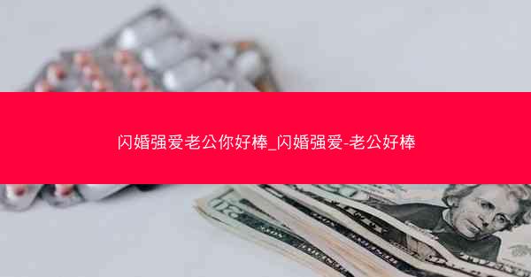 闪婚强爱老公你好棒_闪婚强爱-老公好棒