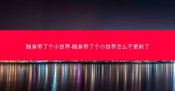 随身带了个小世界-随身带了个小世界怎么不更新了 随身带了个小世界-随身带了个小世界怎么不更新了