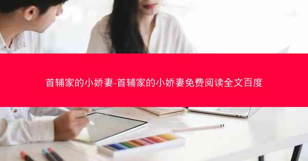 首辅家的小娇妻-首辅家的小娇妻免费阅读全文百度