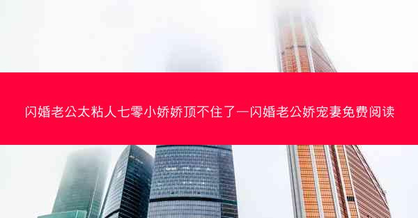 闪婚老公太粘人七零小娇娇顶不住了—闪婚老公娇宠妻免费阅读