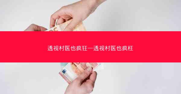 透视村医也疯狂—透视村医也疯枉
