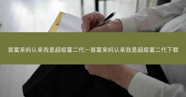 首富亲妈认亲我是超级富二代—首富亲妈认亲我是超级富二代下载