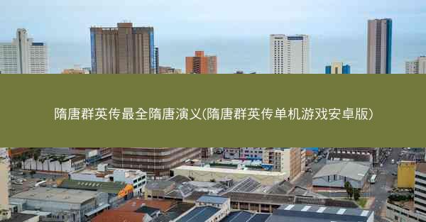 隋唐群英传最全隋唐演义(隋唐群英传单机游戏安卓版)