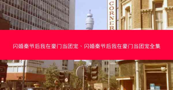 闪婚秦爷后我在豪门当团宠、闪婚秦爷后我在豪门当团宠全集