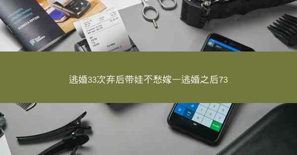 逃婚33次弃后带娃不愁嫁—逃婚之后73