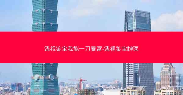 透视鉴宝我能一刀暴富-透视鉴宝神医