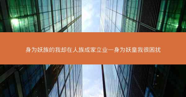 身为妖族的我却在人族成家立业—身为妖皇我很困扰