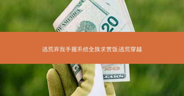 逃荒弃我手握系统全族求赏饭;逃荒穿越