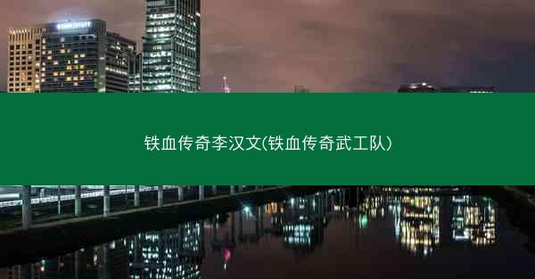 铁血传奇李汉文(铁血传奇武工队)