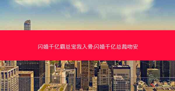 闪婚千亿霸总宠我入骨;闪婚千亿总裁吻安