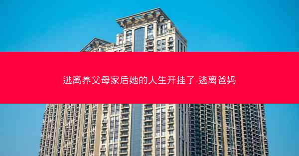 逃离养父母家后她的人生开挂了-逃离爸妈