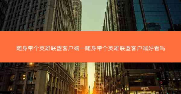 随身带个英雄联盟客户端—随身带个英雄联盟客户端好看吗 随身带个英雄联盟客户端—随身带个英雄联盟客户端好看吗