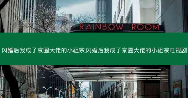 闪婚后我成了京圈大佬的小祖宗,闪婚后我成了京圈大佬的小祖宗电视剧 闪婚后我成了京圈大佬的小祖宗,闪婚后我成了京圈大佬的小祖宗电视剧