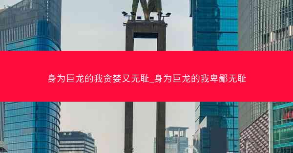 身为巨龙的我贪婪又无耻_身为巨龙的我卑鄙无耻