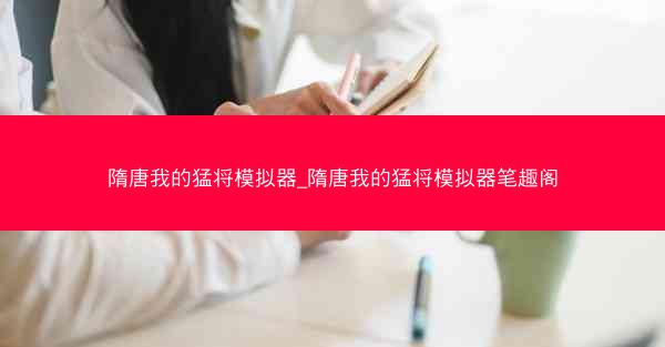 隋唐我的猛将模拟器_隋唐我的猛将模拟器笔趣阁