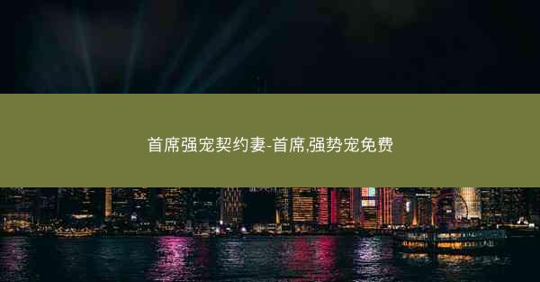 首席强宠契约妻-首席,强势宠免费