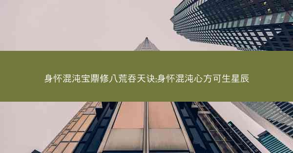 身怀混沌宝鼎修八荒吞天诀;身怀混沌心方可生星辰