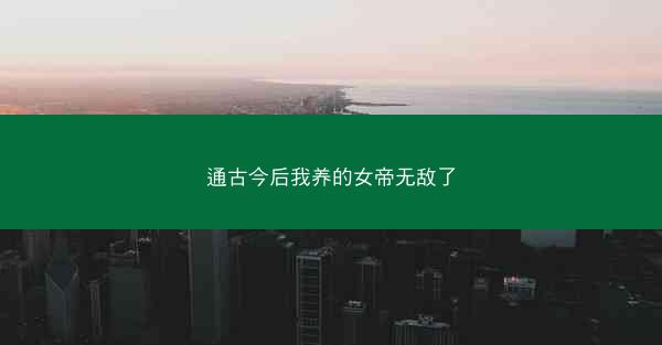 通古今后我养的女帝无敌了