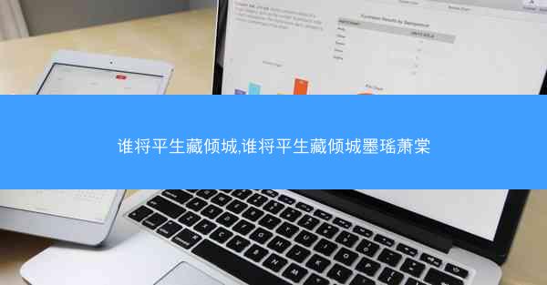 谁将平生藏倾城,谁将平生藏倾城墨瑶萧棠