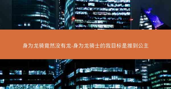 身为龙骑竟然没有龙-身为龙骑士的我目标是推到公主