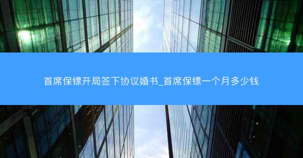 首席保镖开局签下协议婚书_首席保镖一个月多少钱