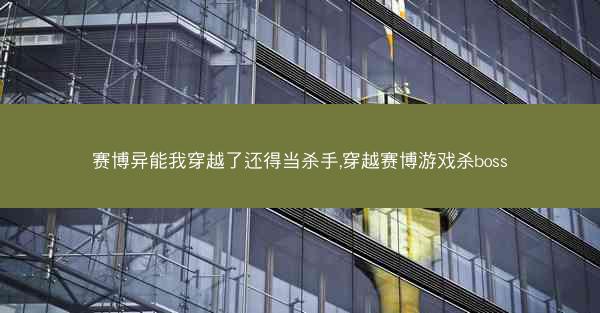 赛博异能我穿越了还得当杀手,穿越赛博游戏杀boss