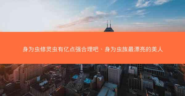 身为虫修灵虫有亿点强合理吧、身为虫族最漂亮的美人
