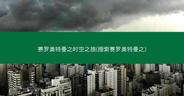 赛罗奥特曼之时空之旅(搜索赛罗奥特曼之)