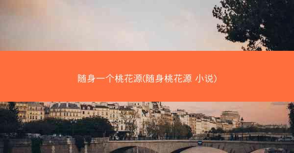 随身一个桃花源(随身桃花源 小说) 随身一个桃花源(随身桃花源 小说)