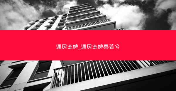 通房宠婢_通房宠婢秦若兮
