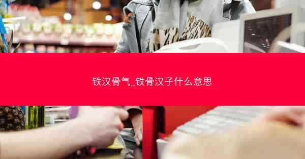 铁汉骨气_铁骨汉子什么意思