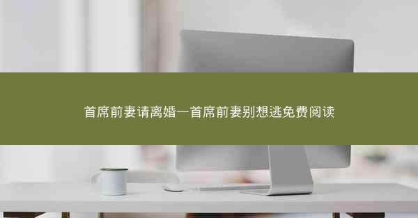 首席前妻请离婚—首席前妻别想逃免费阅读