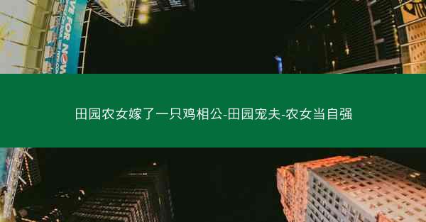 田园农女嫁了一只鸡相公-田园宠夫-农女当自强