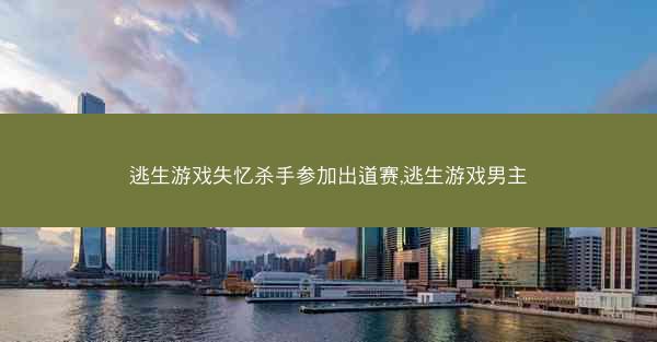 逃生游戏失忆杀手参加出道赛,逃生游戏男主