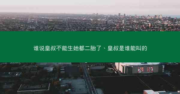 谁说皇叔不能生她都二胎了、皇叔是谁能叫的