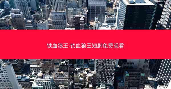 铁血狼王-铁血狼王短剧免费观看