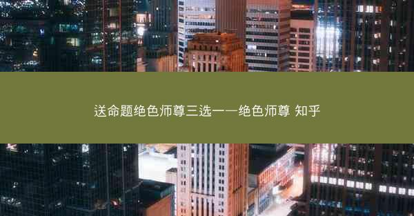 送命题绝色师尊三选一—绝色师尊 知乎