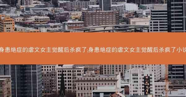 身患绝症的虐文女主觉醒后杀疯了;身患绝症的虐文女主觉醒后杀疯了小说