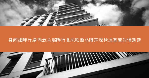 身向那畔行;身向云关那畔行北风吹断马嘶声深秋远塞若为情朗读