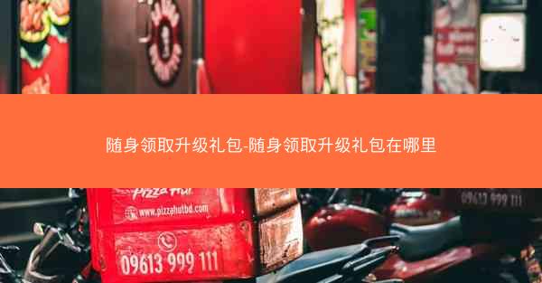 随身领取升级礼包-随身领取升级礼包在哪里