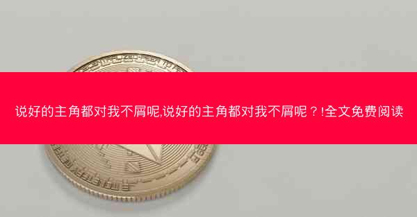 说好的主角都对我不屑呢,说好的主角都对我不屑呢？!全文免费阅读