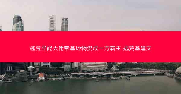 逃荒异能大佬带基地物资成一方霸主-逃荒基建文