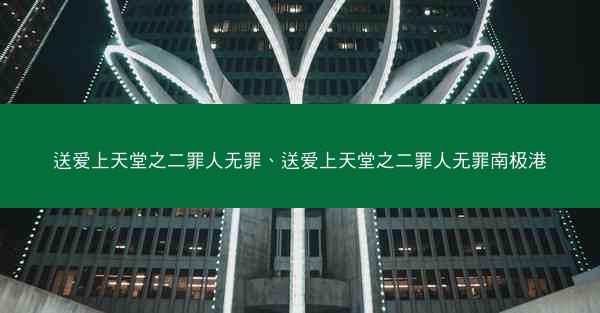 送爱上天堂之二罪人无罪、送爱上天堂之二罪人无罪南极港