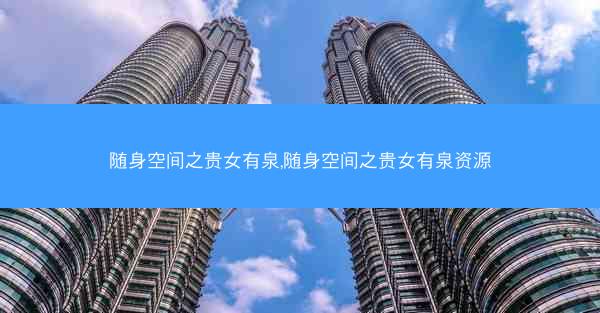 随身空间之贵女有泉,随身空间之贵女有泉资源 随身空间之贵女有泉,随身空间之贵女有泉资源