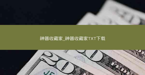 神器收藏家_神器收藏家TXT下载